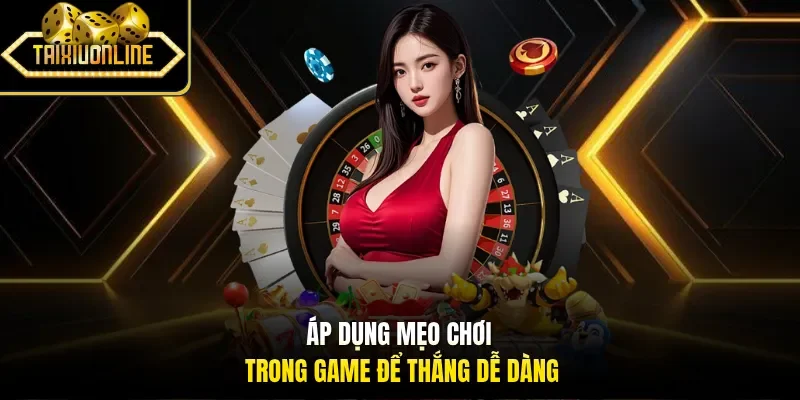 Áp dụng mẹo chơi trong game để thắng dễ dàng