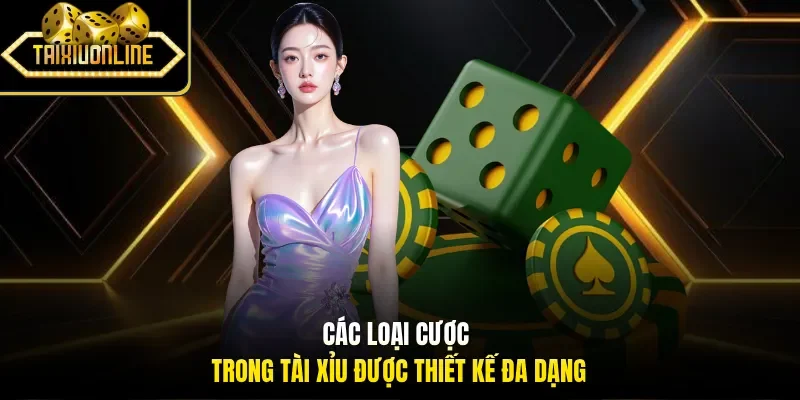 Các loại cược trong tài xỉu được thiết kế đa dạng