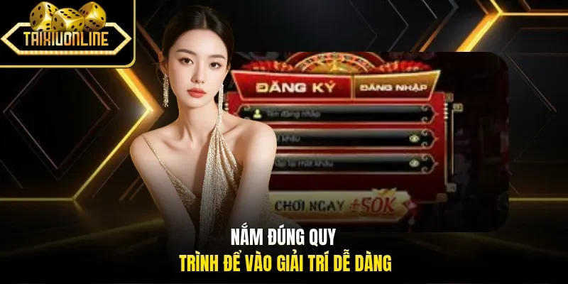 Nắm đúng quy trình để vào giải trí dễ dàng
